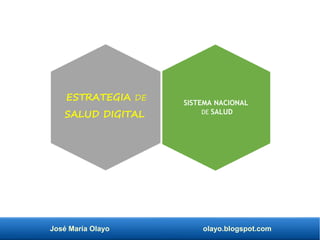 José María Olayo olayo.blogspot.com
ESTRATEGIA DE
SALUD DIGITAL
SISTEMA NACIONAL
DE SALUD
 