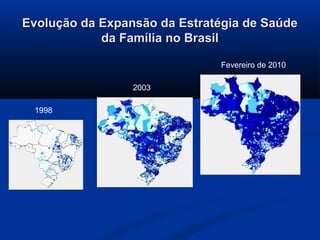 Evolução da Expansão da Estratégia de Saúde
            da Família no Brasil

                              Fevereiro de 2010

                 2003

 1998
 