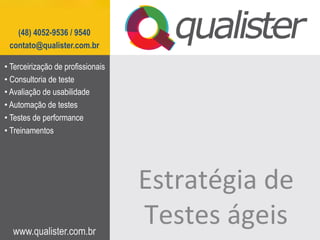 www.qualister.com.br
(48) 4052-9536 / 9540
contato@qualister.com.br
Estratégia	
  de	
  
Testes	
  ágeis	
  
• Terceirização de profissionais
• Consultoria de teste
• Avaliação de usabilidade
• Automação de testes
• Testes de performance
• Treinamentos
 