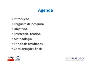 Agenda
• Introdução.
• Pergunta de pesquisa.
• Objetivos.
• Referencial teórico.
• Metodologia.
• Principais resultados.
• Considerações finais.
 