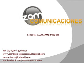 Tel. 723-7500 /  951710778  www.zambusinessasesores.blogspot.com [email_address] ww.facebook.com/zamcomunicaciones Ponente:  ALDO ZAMBRANO CH.  