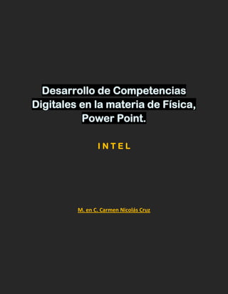 Desarrollo de Competencias
Digitales en la materia de Física,
Power Point.
I N T E L
M. en C. Carmen Nicolás Cruz
 