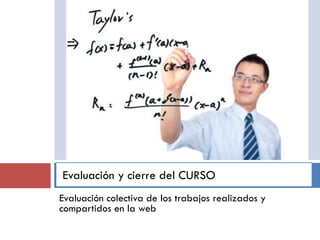 Evaluación y cierre del CURSO
Evaluación colectiva de los trabajos realizados y
compartidos en la web

 