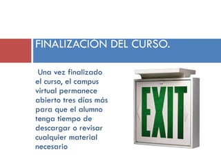 FINALIZACIÓN DEL CURSO.
Una vez finalizado
el curso, el campus
virtual permanece
abierto tres días más
para que el alumno
tenga tiempo de
descargar o revisar
cualquier material
necesario

 