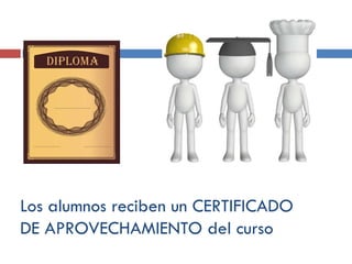 Los alumnos reciben un CERTIFICADO
DE APROVECHAMIENTO del curso

 