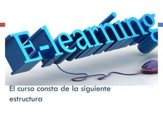 El curso consta de la siguiente
estructura

 