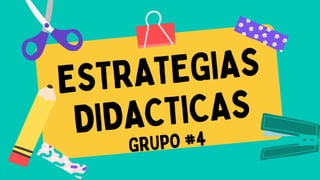 ESTRATEGIAS
DIDACTICAS
GRUPO #4
 