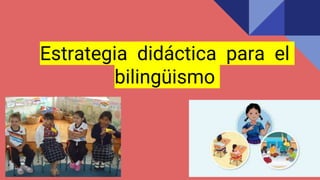 Estrategia didáctica para el
bilingüismo
 