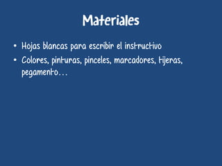 • Hojas blancas para escribir el instructivo
• Colores, pinturas, pinceles, marcadores, tijeras,
pegamento…
 