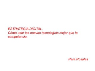 ESTRATEGIA DIGITAL.  Cómo usar las nuevas tecnologías mejor que la competencia. Pere Rosales 