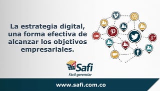 La estrategia digital, 
una forma efectiva de 
alcanzar los objetivos 
empresariales. 
www.safi.com.co 
www.safi.com.co 
 