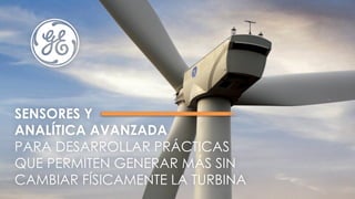 SENSORES Y
ANALÍTICA AVANZADA
PARA DESARROLLAR PRÁCTICAS
QUE PERMITEN GENERAR MÁS SIN
CAMBIAR FÍSICAMENTE LA TURBINA
 