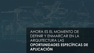 © Todos los derechos reservados por Conocimiento Aplicado S.A.S.
AHORA ES EL MOMENTO DE
DEFINIR Y ENMARCAR EN LA
ARQUITECTURA LAS
OPORTUNIDADES ESPECÍFICAS DE
APLICACIÓN
 