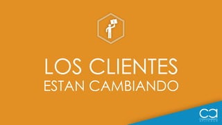 LOS CLIENTES
ESTAN CAMBIANDO
 