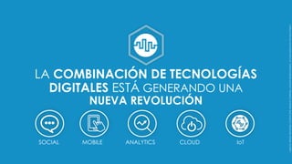 LA COMBINACIÓN DE TECNOLOGÍAS
DIGITALES ESTÁ GENERANDO UNA
NUEVA REVOLUCIÓN
LogosbyAlfredoHernández,CreativeStall,AlexandrCherkinsky,andLeftHandedGraphicbyCarolSantosfromtheNounProject
SOCIAL ANALYTICS IoTCLOUDMOBILE
 