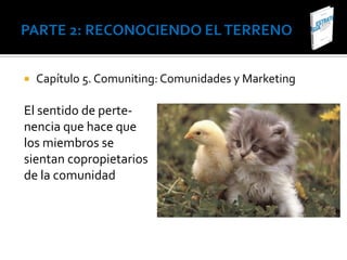    Capítulo 5. Comuniting: Comunidades y Marketing

El sentido de perte-
nencia que hace que
los miembros se
sientan copropietarios
de la comunidad
 