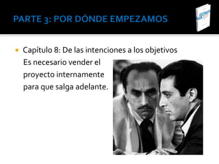    Capítulo 8: De las intenciones a los objetivos
    Es necesario vender el
    proyecto internamente
    para que salga adelante.
 
