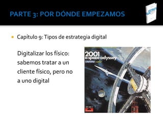    Capítulo 9: Tipos de estrategia digital

    Digitalizar los físico:
    sabemos tratar a un
    cliente físico, pero no
    a uno digital
 
