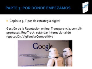    Capítulo 9: Tipos de estrategia digital

Gestión de la Reputación online: Transparencia, cumplir
promesas. Rep Track: estándar internacional de
reputación. Vigilancia Competitiva
 