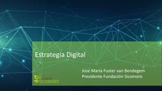 Estrategia Digital
Jose María Fuster van Bendegem
Presidente Fundación Sicomoro
 