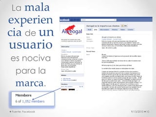 9/13/2010<br />Fuente: Facebook<br />10<br />Lamala experiencia de un usuarioes nociva para la marca.<br />