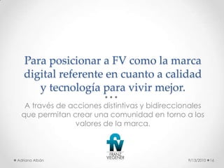 Para posicionar a FV como la marca digital referente en cuanto a calidad y tecnología para vivir mejor.<br />A través de a...