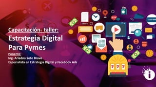 Capacitación- taller:
Estrategia Digital
Para Pymes
Ponente:
Ing. Ariadna Soto Bravo
Especialista en Estrategia Digital y Facebook Ads
 