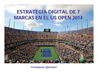 ESTRATEGIA DIGITAL DE 7 
MARCAS EN EL US OPEN 2014 
Investigación @acatalan 
 