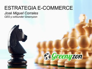 ESTRATEGIA E-COMMERCE
José Miguel Corrales
CEO y cofounder Greenyzon
 