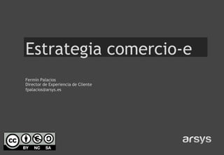 Estrategia comercio-e
Fermín Palacios
Director de Experiencia de Cliente
fpalacios@arsys.es
 