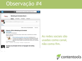 Observação #4
As	
  redes	
  sociais	
  são	
  
usadas	
  como	
  canal,	
  
não	
  como	
  ﬁm.	
  
 