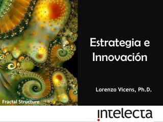 Estrategia e
                    Innovación

                     Lorenzo Vicens, Ph.D.

Fractal Structure
 
