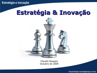 Estratégia e inovação


           Estratégia & Inovação




                        Claudio Nasajon
                        Outubro de 2009


                                          Claudio Nasajon (claudio@nasajon.com.br)
 