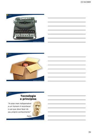 22/10/2009




                                       QWERTY




                                                               Claudio Nasajon (claudio@nasajon.com.br)




                                                               Claudio Nasajon (claudio@nasajon.com.br)




                                        Tecnologia
                                        e princípios
  “A coisa mais indispensável
  a um homem é reconhecer
  o uso que deve fazer do
  seu próprio conhecimento”

                                                      Platão
© 2009   – Claudio Nasajon (claudio@nasajon.com.br)            Claudio Nasajon (claudio@nasajon.com.br)




                                                                                                                 20
 
