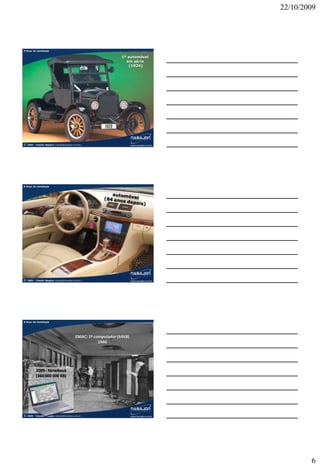 22/10/2009




A força da tecnologia


                                                                      1º automóvel
                                                                        em série
                                                                         (1924)




© 2009   – Claudio Nasajon (claudio@nasajon.com.br)             Claudio Nasajon (claudio@nasajon.com.br)




A força da tecnologia




© 2009   – Claudio Nasajon (claudio@nasajon.com.br)             Claudio Nasajon (claudio@nasajon.com.br)




A força da tecnologia




                                             ENIAC: 1º computador (64KB)
                                                         1946




          2009 - Notebook
          (360 000 000 KB)




© 2009   – Claudio Nasajon (claudio@nasajon.com.br)             Claudio Nasajon (claudio@nasajon.com.br)




                                                                                                                   6
 