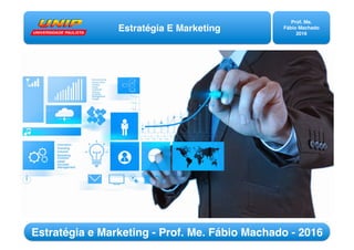Estratégia E Marketing
Prof. Me.
Fábio Machado
2016
Estratégia e Marketing - Prof. Me. Fábio Machado - 2016
 