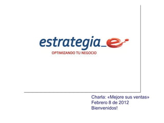 Charla: «Mejore sus ventas»
Febrero 8 de 2012
Bienvenidos!
 