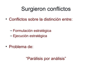Surgieron conflictos Conflictos sobre la distinción entre: Formulación estratégica Ejecución estratégica Problema de: “ Parálisis por análisis” 
