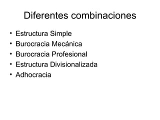 Diferentes combinaciones Estructura Simple   Burocracia Mecánica   Burocracia Profesional   Estructura Divisionalizada   Adhocracia   