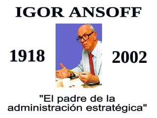IGOR ANSOFF "El padre de la  administración estratégica" 1918 2002 