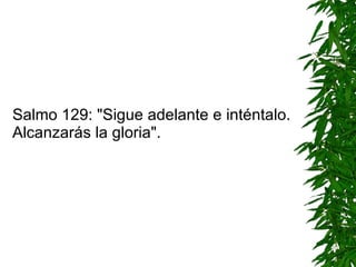 Salmo 129: "Sigue adelante e inténtalo. Alcanzarás la gloria". 