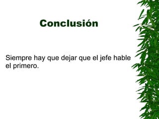 Conclusión Siempre hay que dejar que el jefe hable el primero . 