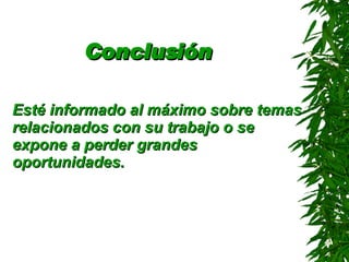 Conclusión   Esté informado al máximo sobre temas relacionados con su trabajo o se expone a perder grandes oportunidades . 