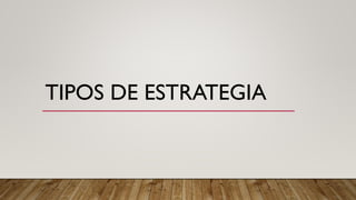 TIPOS DE ESTRATEGIA
 