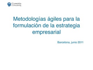 Metodologías ágiles para la
formulación de la estrategia
       empresarial
                  Barcelona, junio 2011
 