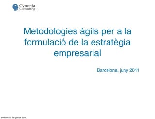 Metodologies àgils per a la
                         formulació de la estratègia
                                empresarial
                                           Barcelona, juny 2011




dimecres 10 de agost de 2011
 