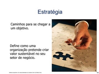 Caminhos para se chegar a um objetivo. Define como uma organização pretende criar valor sustentável no seu setor de negócio. Estratégia 