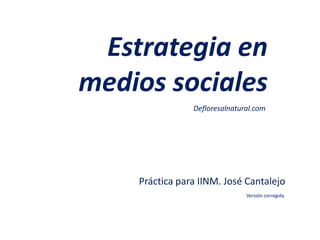 Estrategia en
medios sociales
                Defloresalnatural.com




    Práctica para IINM. José Cantalejo
                               Versión corregida
 
