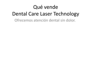 Qué vende Dental Care Laser Technology Ofrecemos atención dental sin dolor. 
