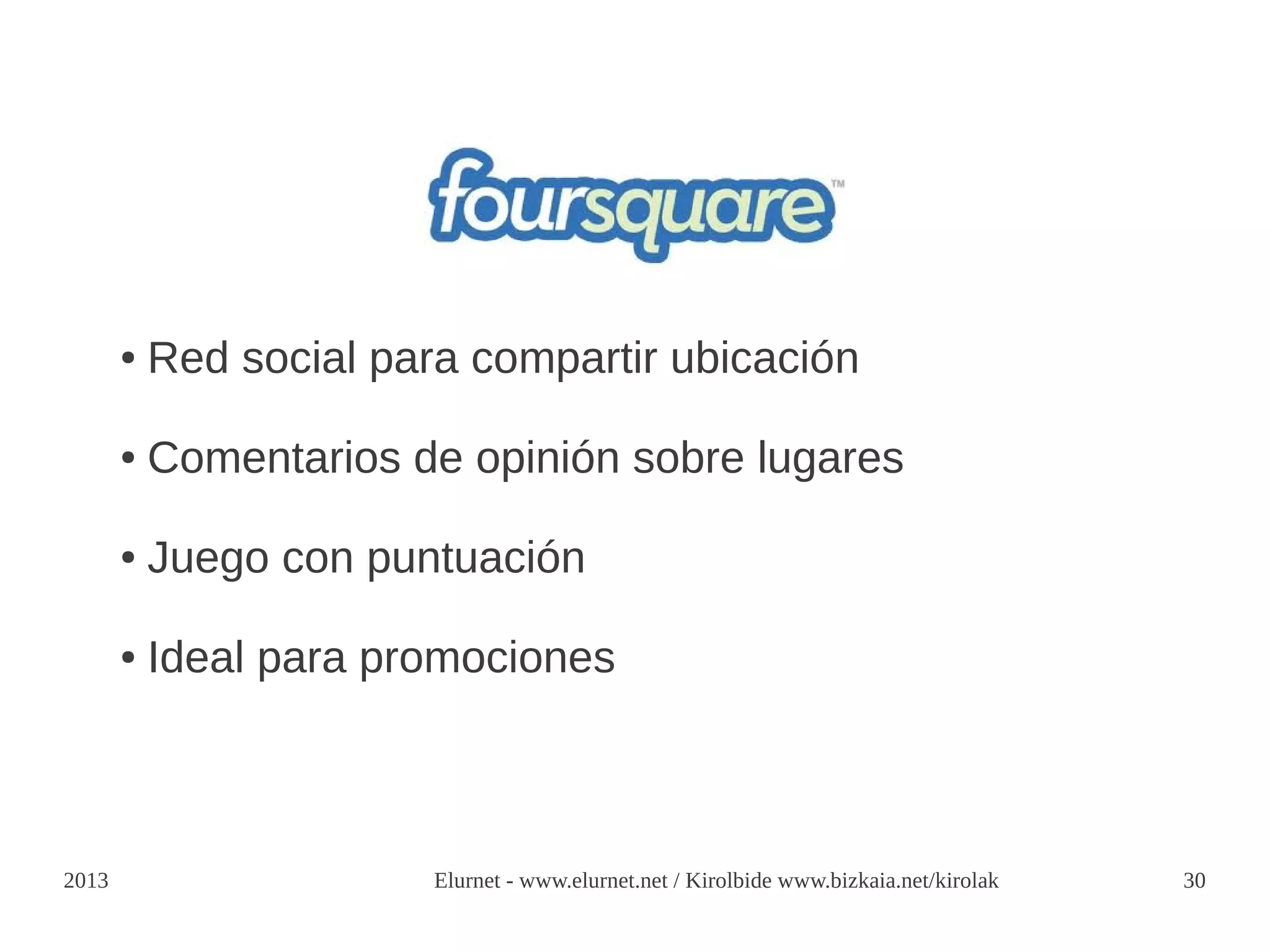 ●   Red social para compartir ubicación

       ●   Comentarios de opinión sobre lugares

       ●   Juego con puntuación

       ●   Ideal para promociones



2013                     Elurnet - www.elurnet.net / Kirolbide www.bizkaia.net/kirolak   30
 